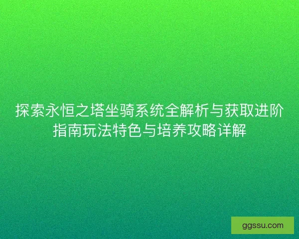 探索永恒之塔坐骑系统全解析与获取进阶指南玩法特色与培养攻略详解